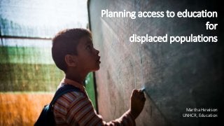 Planning access to education
for
displaced populations
Martha Hewison
UNHCR, Education
 