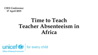 Time to Teach
Teacher Absenteeism in
Africa
CIES Conference
17 April 2019
 