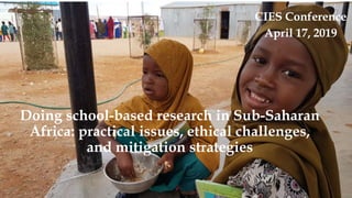 Doing school-based research in Sub-Saharan
Africa: practical issues, ethical challenges,
and mitigation strategies
CIES Conference
April 17, 2019
 