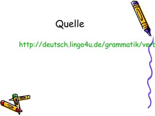Quelle
http://deutsch.lingo4u.de/grammatik/verb
 