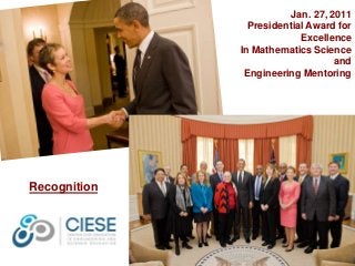 Jan. 27, 2011 
Presidential Award for 
Excellence 
In Mathematics Science 
and 
Engineering Mentoring 
Recognition 
 