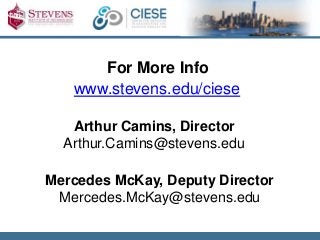 For More Info 
www.stevens.edu/ciese 
Arthur Camins, Director 
Arthur.Camins@stevens.edu 
Mercedes McKay, Deputy Director 
Mercedes.McKay@stevens.edu 
