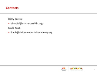 Contacts
Barry Burciul
 bburciul@mastercardfdn.org
Laura Kaub
 lkaub@africanleadershipacademy.org
8
 