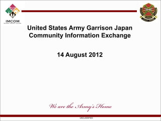 United States Army Garrison Japan
Community Information Exchange


         14 August 2012




                UNCLASSIFIED
 