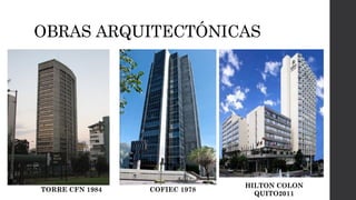 OBRAS ARQUITECTÓNICAS
TORRE CFN 1984 COFIEC 1978
HILTON COLON
QUITO2011
 