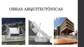 OBRAS ARQUITECTÓNICAS
TEMPLO DE LA
DOLOROSA 1967
CIESPAL 1978TEMPLO DE LA PATRIA
1975
 