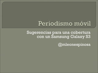 Sugerencias para una cobertura
con un Samsung Galaxy S3
@mleonespinosa
 