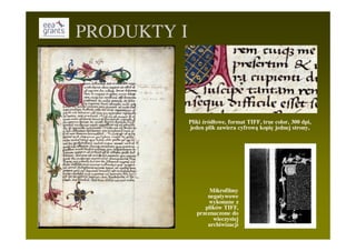 PRODUKTY I



             Pliki źródłowe, format TIFF, true color, 300 dpi,
             jeden plik zawiera cyfrową kopię jednej strony,




                     Mikrofilmy
                    negatywowe
                     wykonane z
                   plików TIFF,
                przeznaczone do
                      wieczystej
                    archiwizacji
 