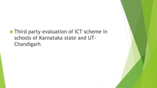  Third party evaluation of ICT scheme in
schools of Karnataka state and UT-
Chandigarh
 