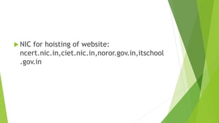  NIC for hoisting of website:
ncert.nic.in,ciet.nic.in,noror.gov.in,itschool
.gov.in
 