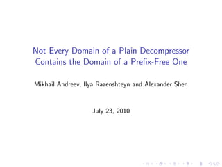 Not Every Domain of a Plain Decompressor
Contains the Domain of a Preﬁx-Free One

Mikhail Andreev, Ilya Razenshteyn and Alexander Shen


                   July 23, 2010
 