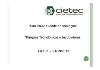 “São Paulo Cidade da Inovação”

“Parques Tecnológicos e Incubadoras

FIESP - 21/10/2013

 