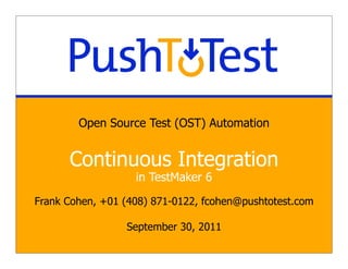Open Source Test (OST) Automation


      Continuous Integration
                   in TestMaker 6

Frank Cohen, +01 (408) 871-0122, fcohen@pushtotest.com

                 September 30, 2011
 