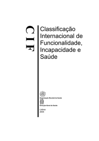 Classificação
Internacional de
Funcionalidade,
Incapacidade e
Saúde
Organização Mundial da Saúde
Direcção-Geral da Saúde
Lisboa
2004
 