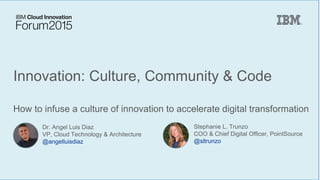 Innovation: Culture, Community & Code
How to infuse a culture of innovation to accelerate digital transformation
Dr. Angel Luis Diaz
VP, Cloud Technology & Architecture
@angelluisdiaz
Stephanie L. Trunzo
COO & Chief Digital Officer, PointSource
@sltrunzo
 