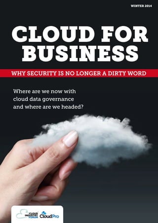 WINTER 2014
CLOUD FOR
BUSINESS
Where are we now with
cloud data governance
and where are we headed?
WHY SECURITY IS NO LONGER A DIRTY WORD
 
