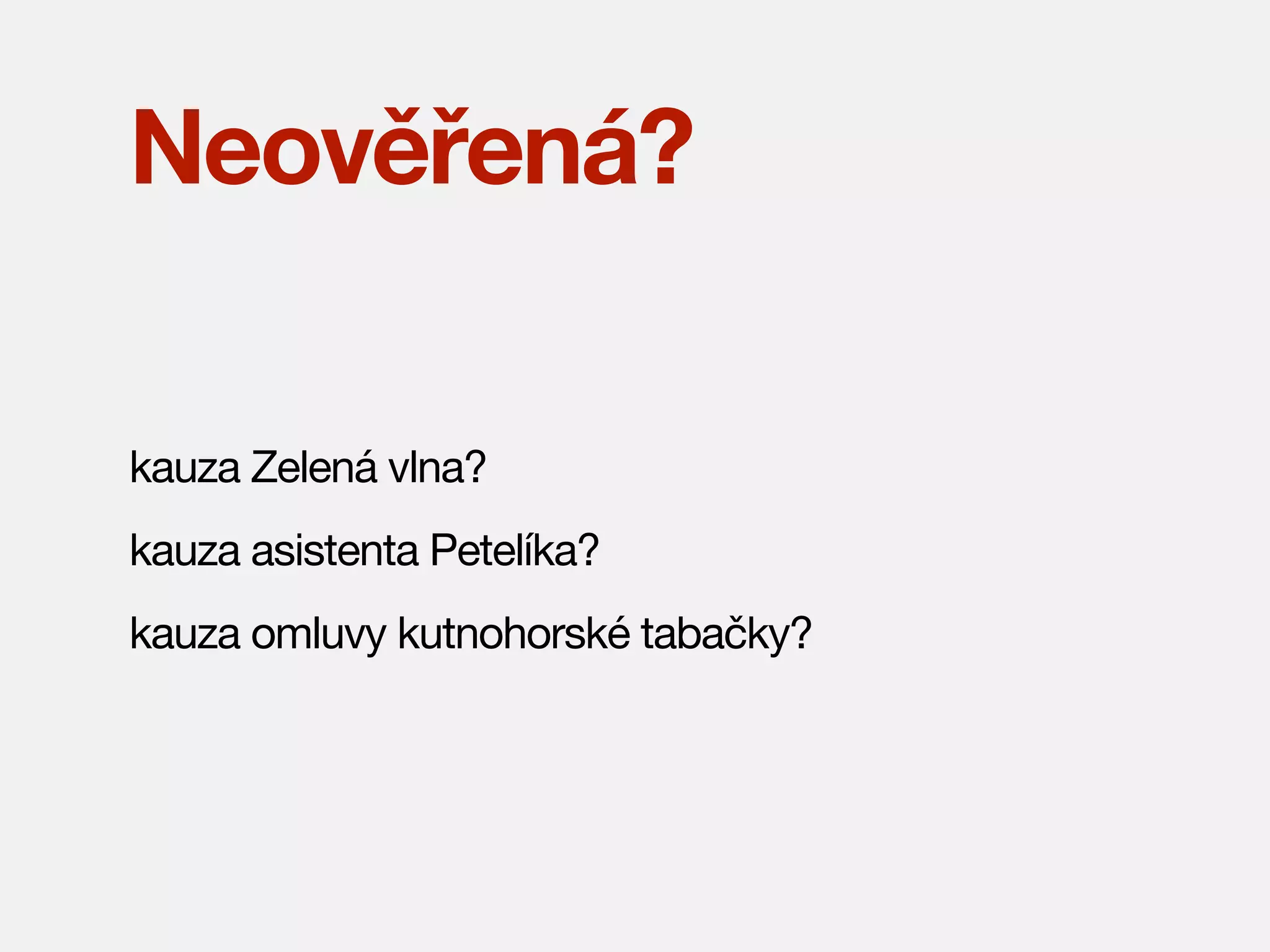 Neověřená?
kauza Zelená vlna?
kauza asistenta Petelíka?
kauza omluvy kutnohorské tabačky?

 