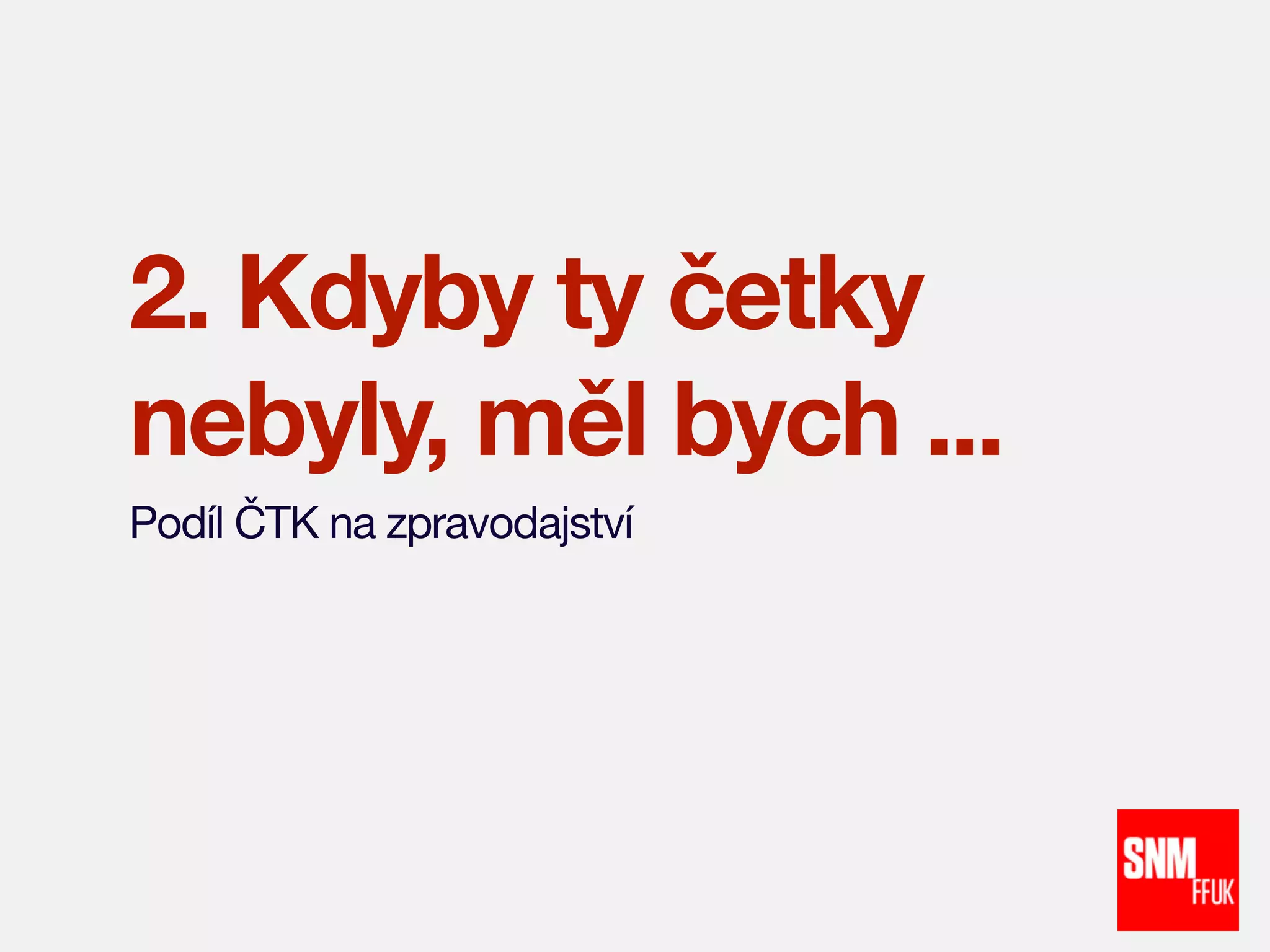2. Kdyby ty četky
nebyly, měl bych ...
Podíl ČTK na zpravodajství

 