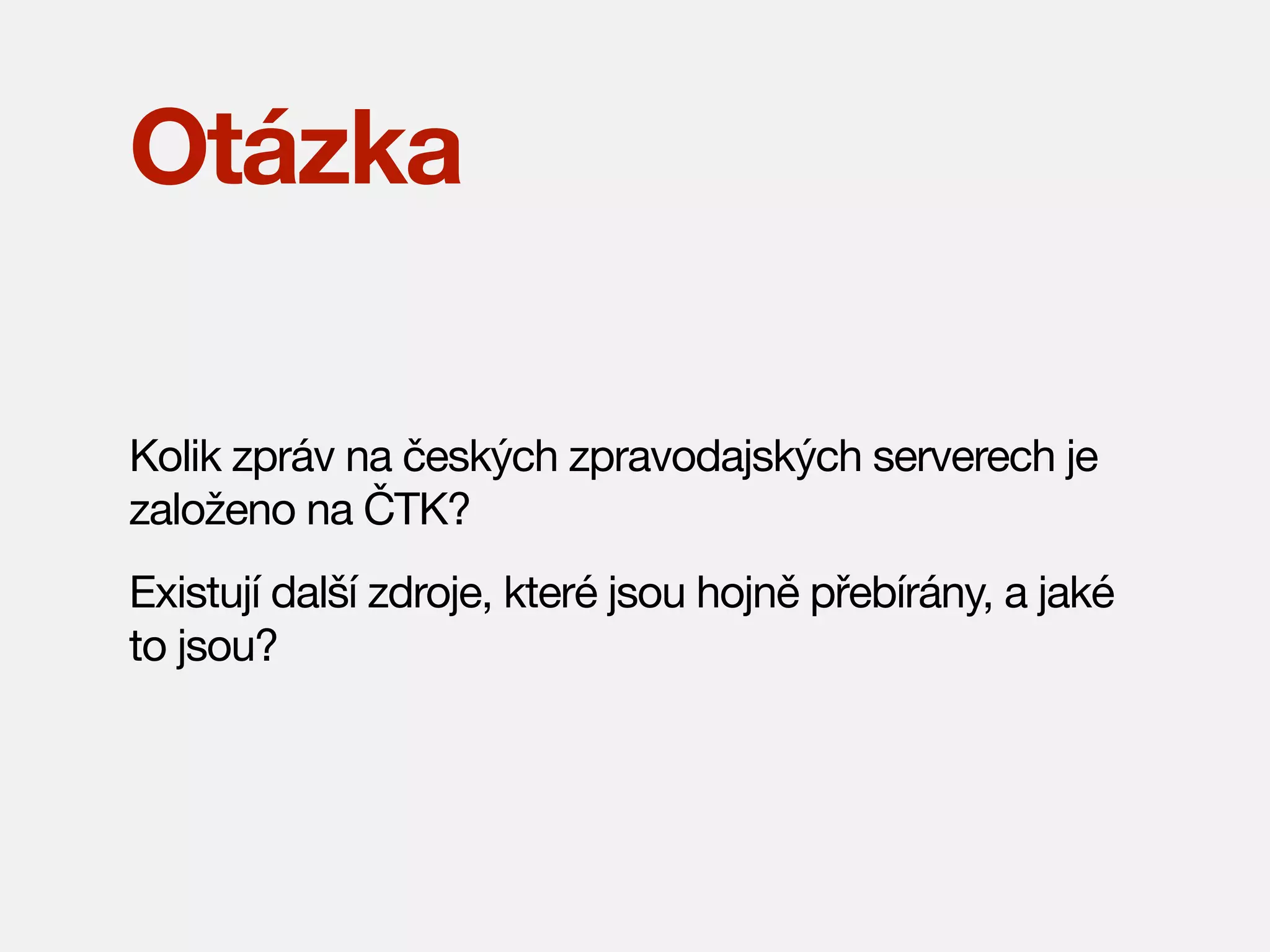 Otázka
Kolik zpráv na českých zpravodajských serverech je
založeno na ČTK?
Existují další zdroje, které jsou hojně přebírány, a jaké
to jsou?

 