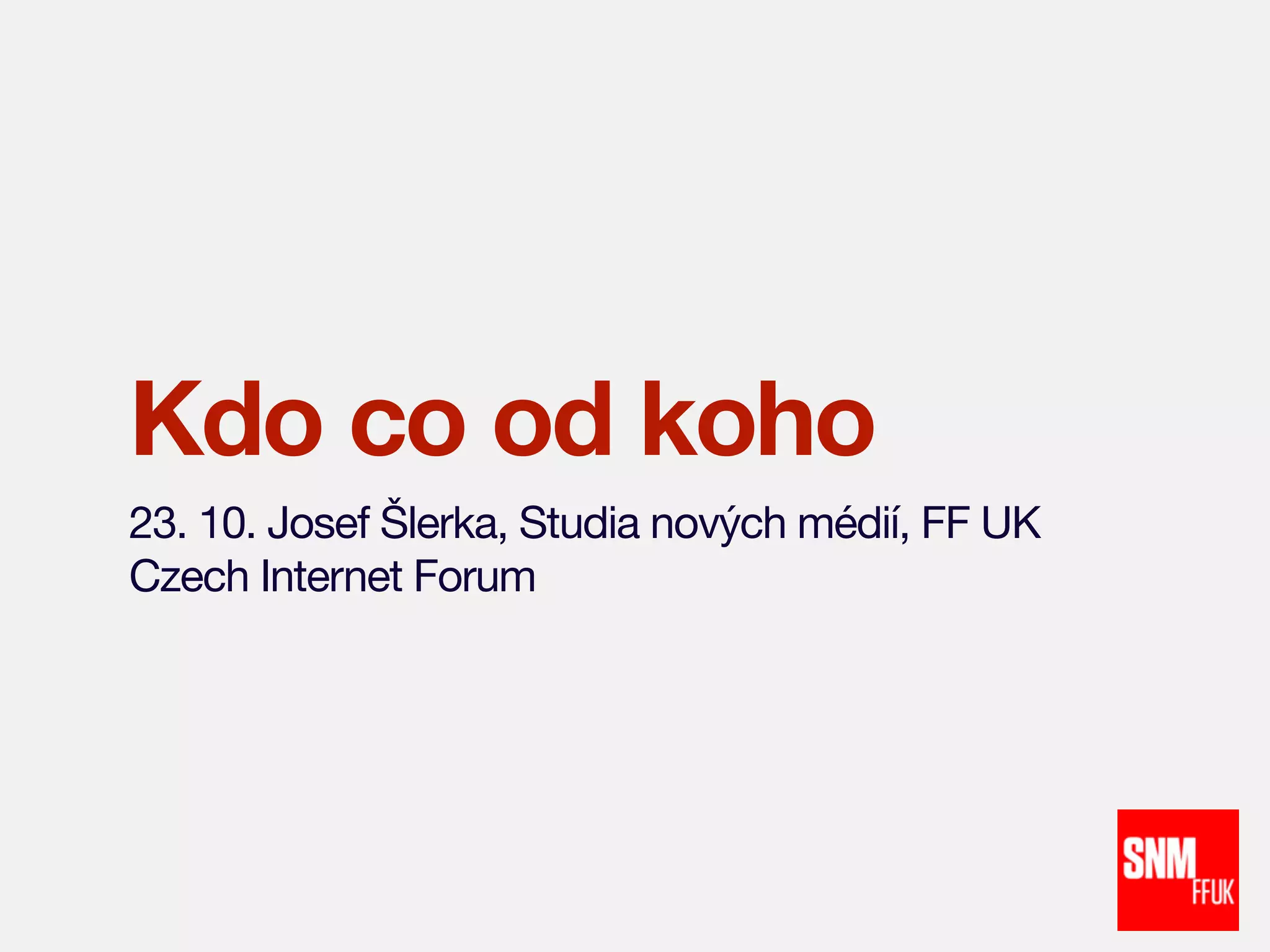Kdo co od koho
23. 10. Josef Šlerka, Studia nových médií, FF UK
Czech Internet Forum

 