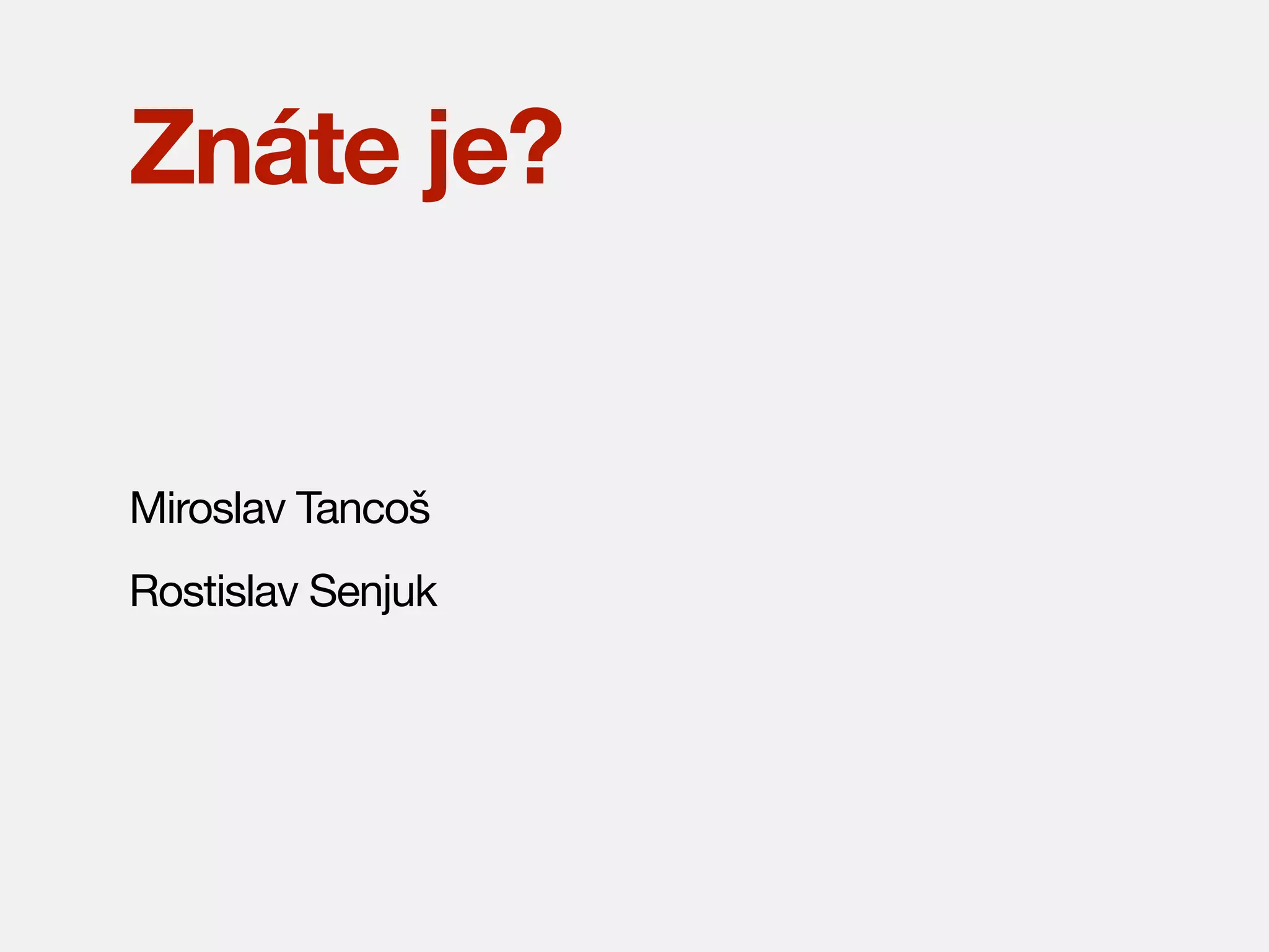 Znáte je?

Miroslav Tancoš
Rostislav Senjuk

 