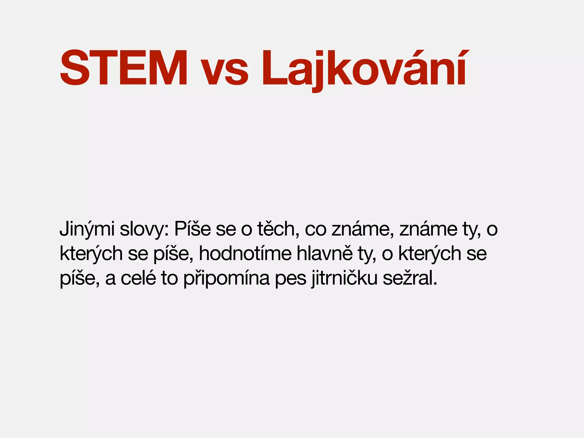 STEM vs Lajkování

Jinými slovy: Píše se o těch, co známe, známe ty, o
kterých se píše, hodnotíme hlavně ty, o kterých se
píše, a celé to připomína pes jitrničku sežral.

 