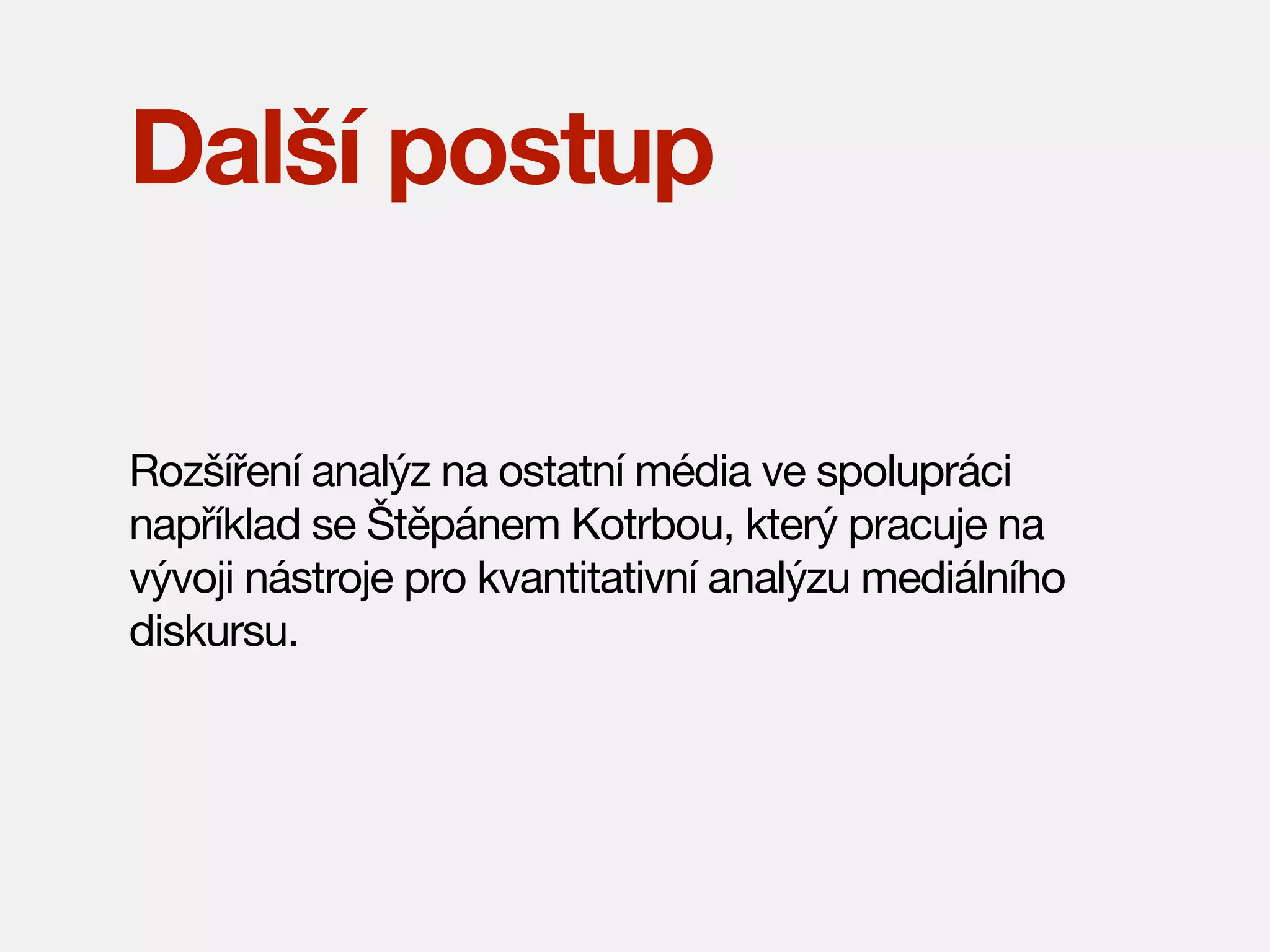 Další postup
Rozšíření analýz na ostatní média ve spolupráci
například se Štěpánem Kotrbou, který pracuje na
vývoji nástroje pro kvantitativní analýzu mediálního
diskursu.

 