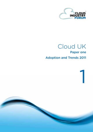 Cloud UK
                                          Paper one
                            Adoption and Trends 2011




                                                1

© Cloud Forum IP Ltd 2011
                            one
 