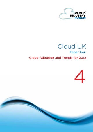 Cloud UK
                                                    Paper four
                            Cloud Adoption and Trends for 2012




                                                      4

© Cloud Forum IP Ltd 2011
                                     one
 