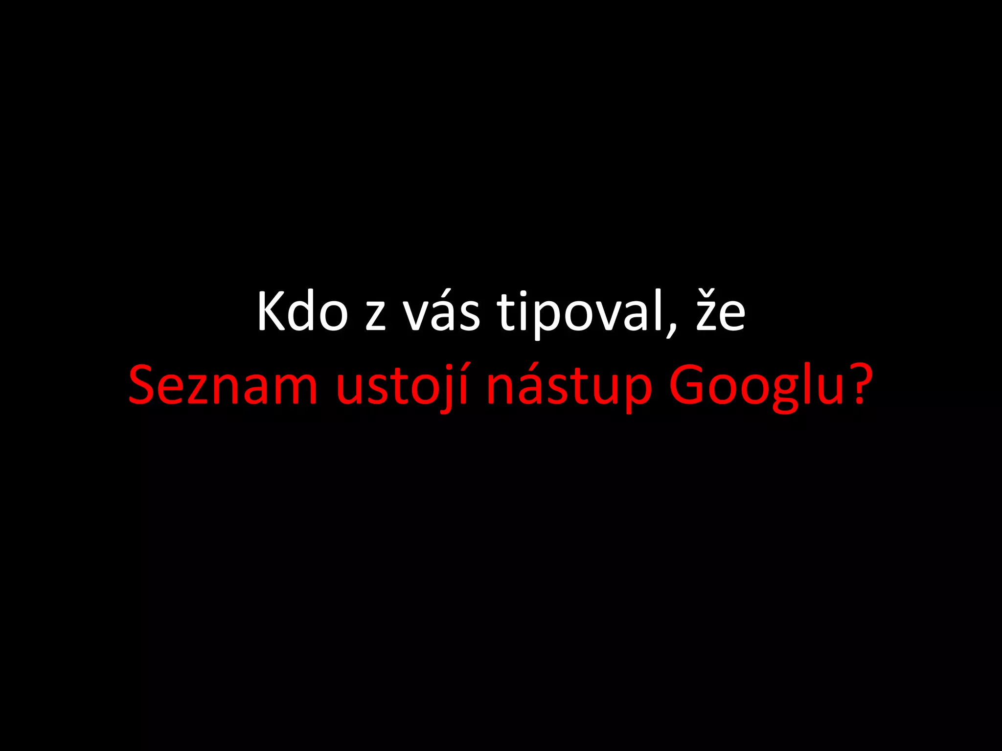 Kdo z vás tipoval, že
Seznam ustojí nástup Googlu?
 