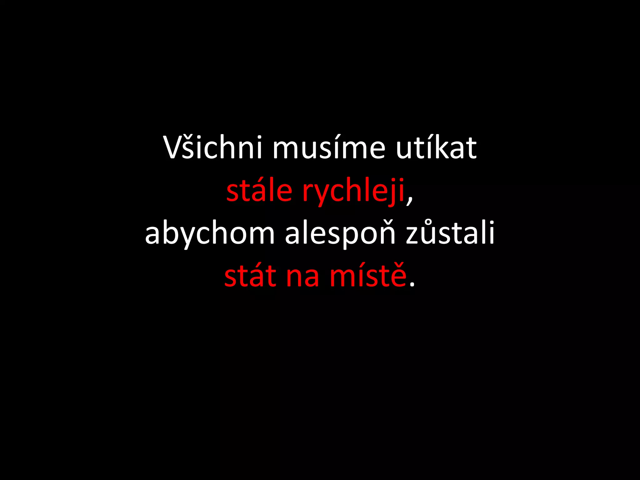 Všichni musíme utíkat
     stále rychleji,
abychom alespoň zůstali
     stát na místě.
 