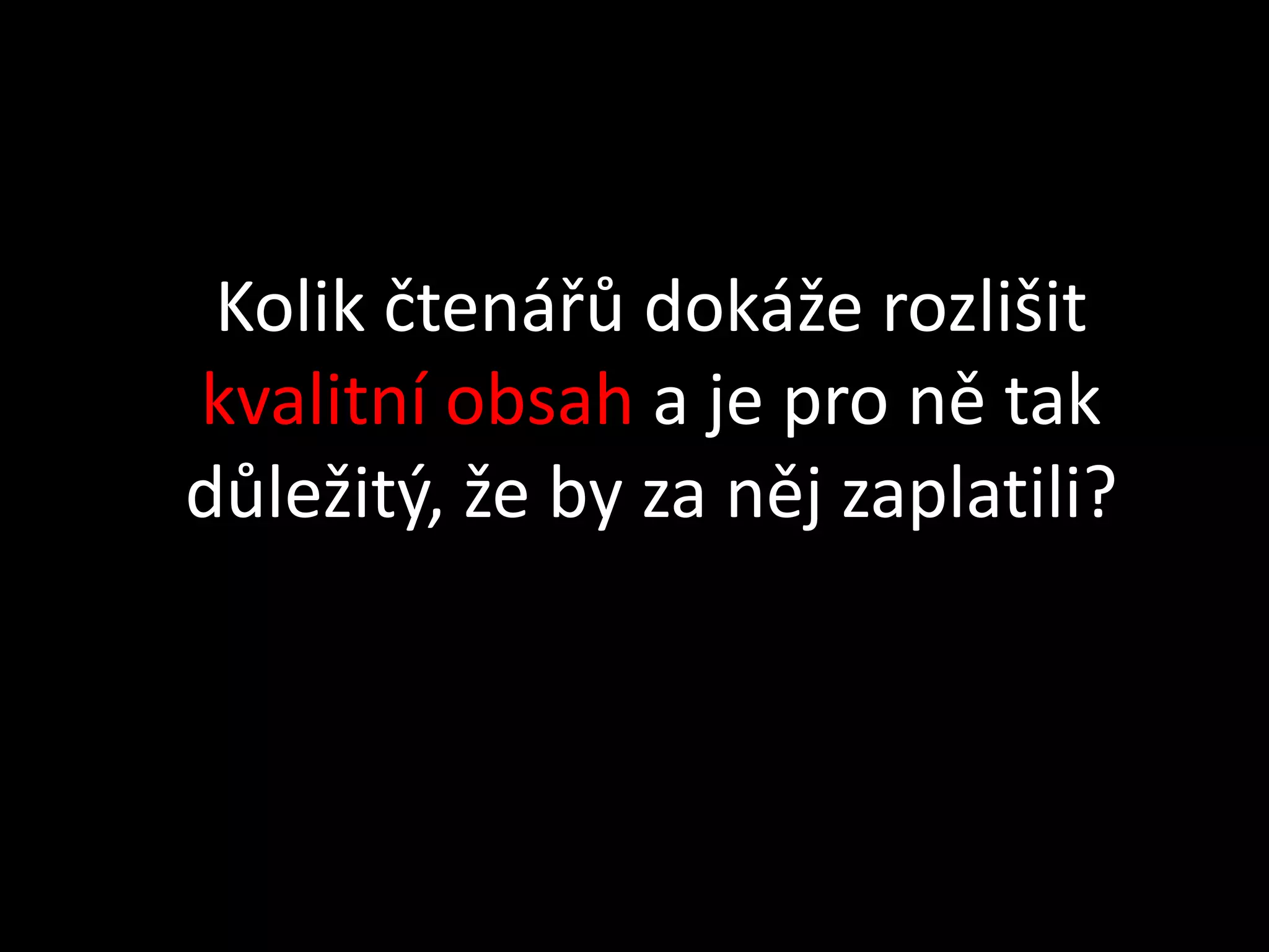 Kolik čtenářů dokáže rozlišit
kvalitní obsah a je pro ně tak
důležitý, že by za něj zaplatili?
 