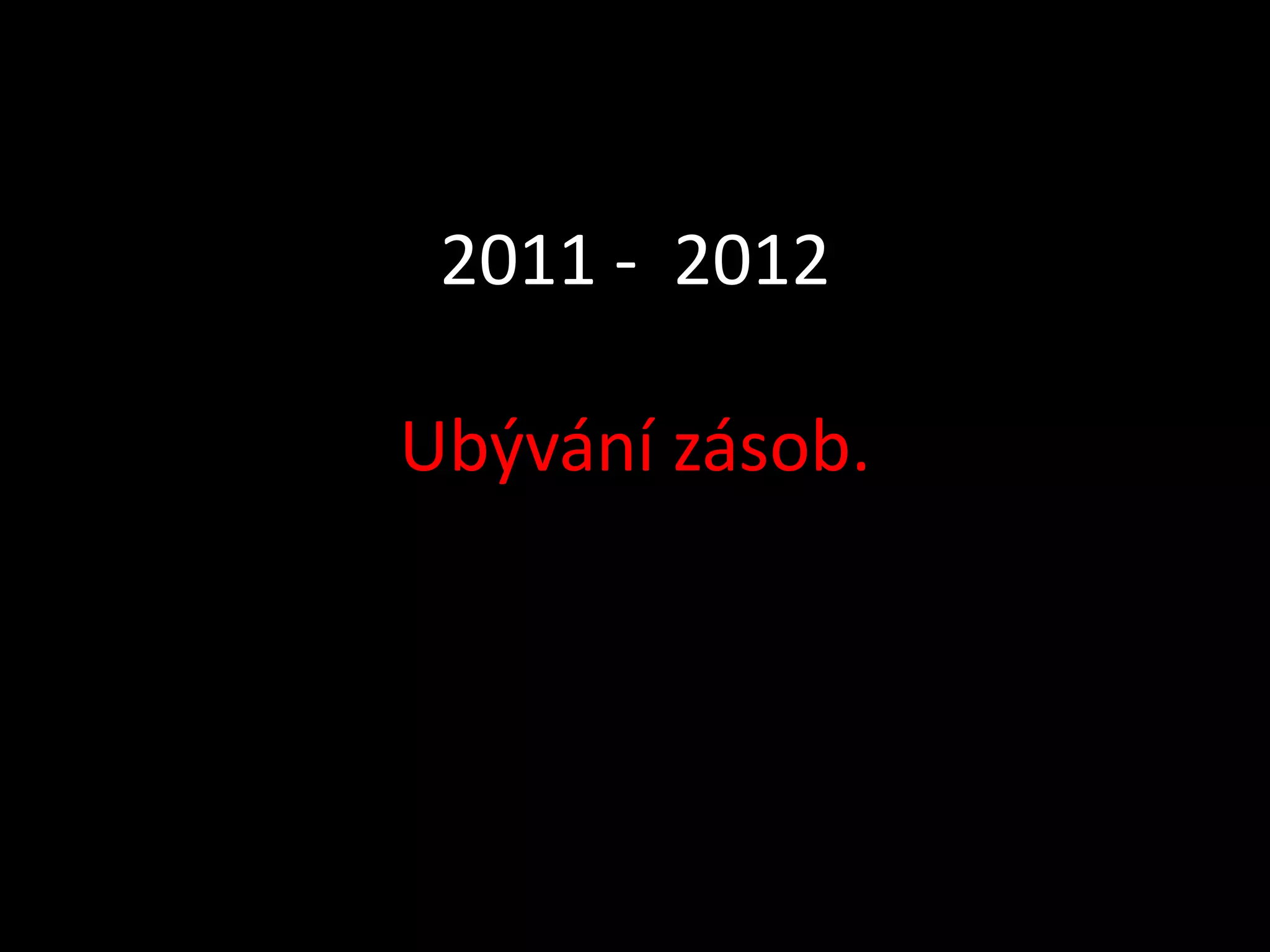 2011 - 2012

Ubývání zásob.
 
