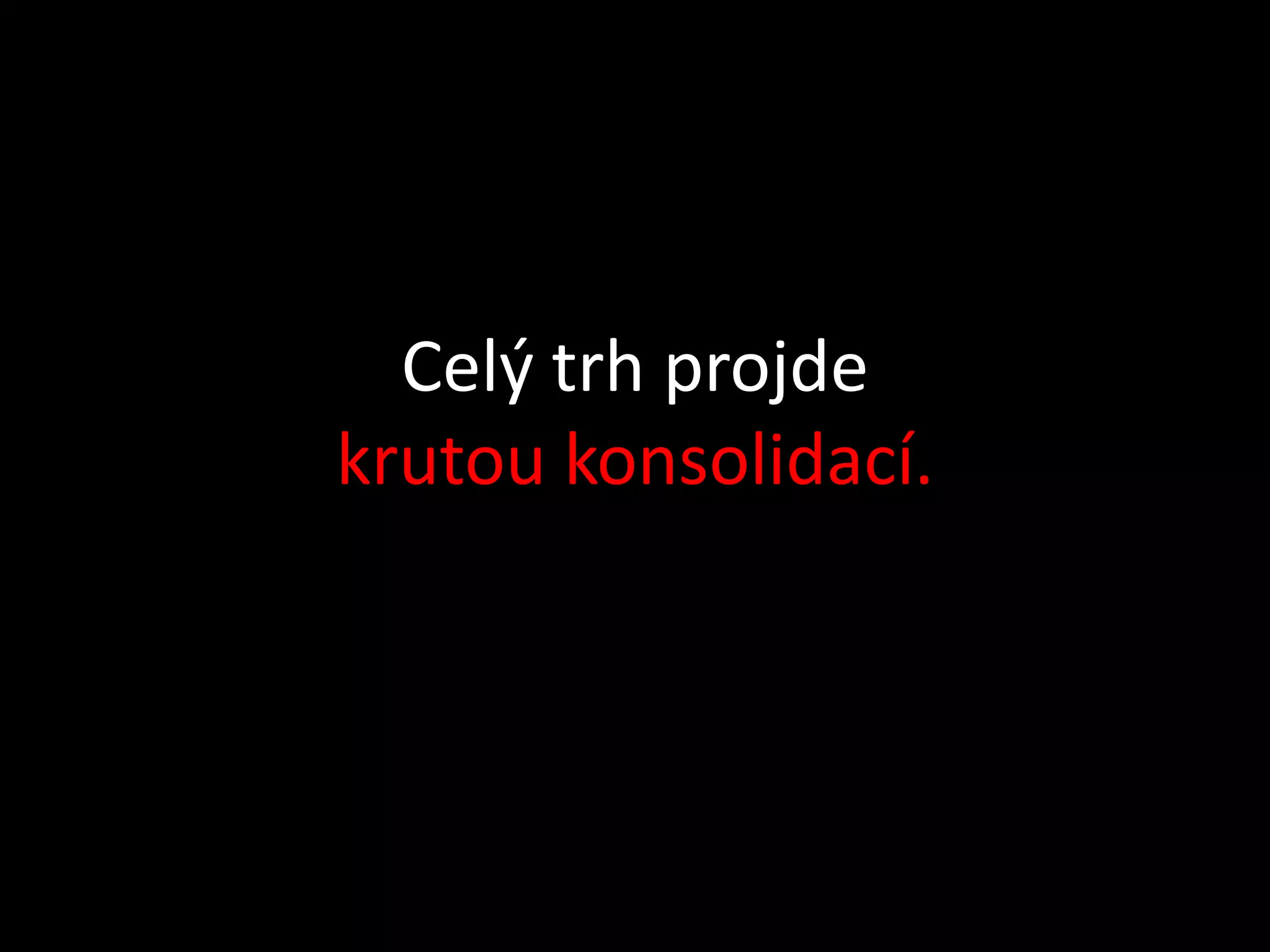 Celý trh projde
krutou konsolidací.
 