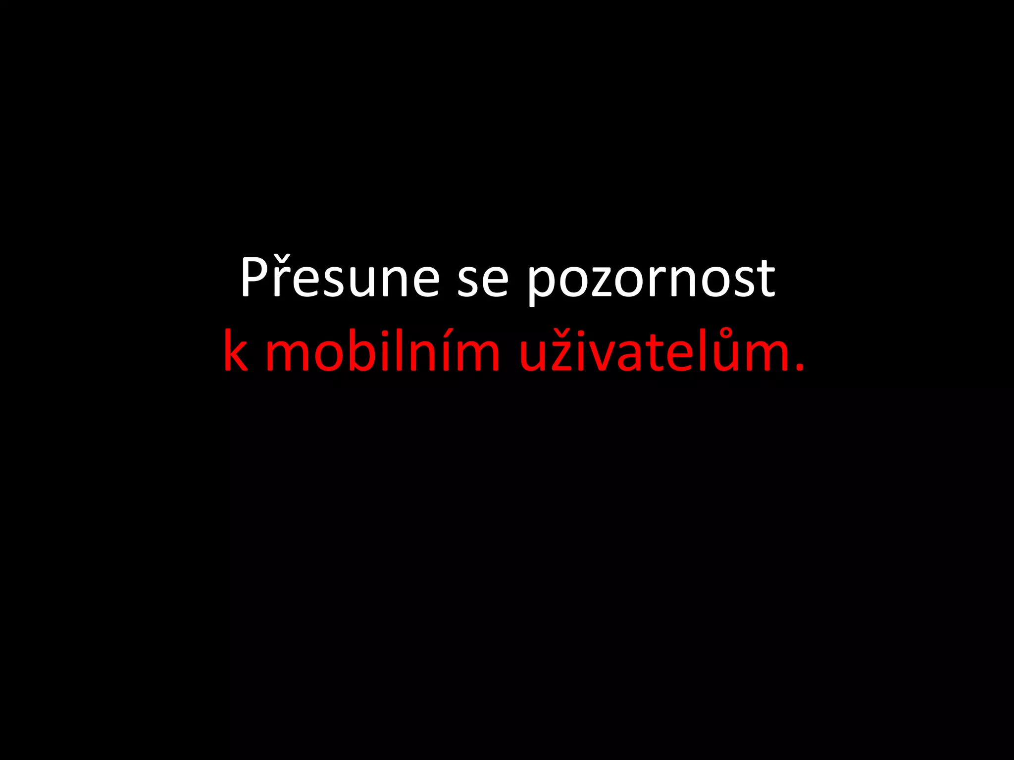Přesune se pozornost
k mobilním uživatelům.
 