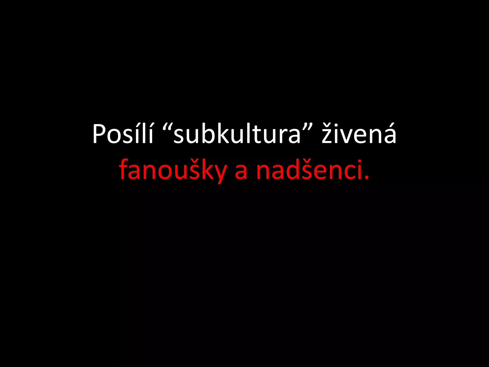 Posílí “subkultura” živená
  fanoušky a nadšenci.
 