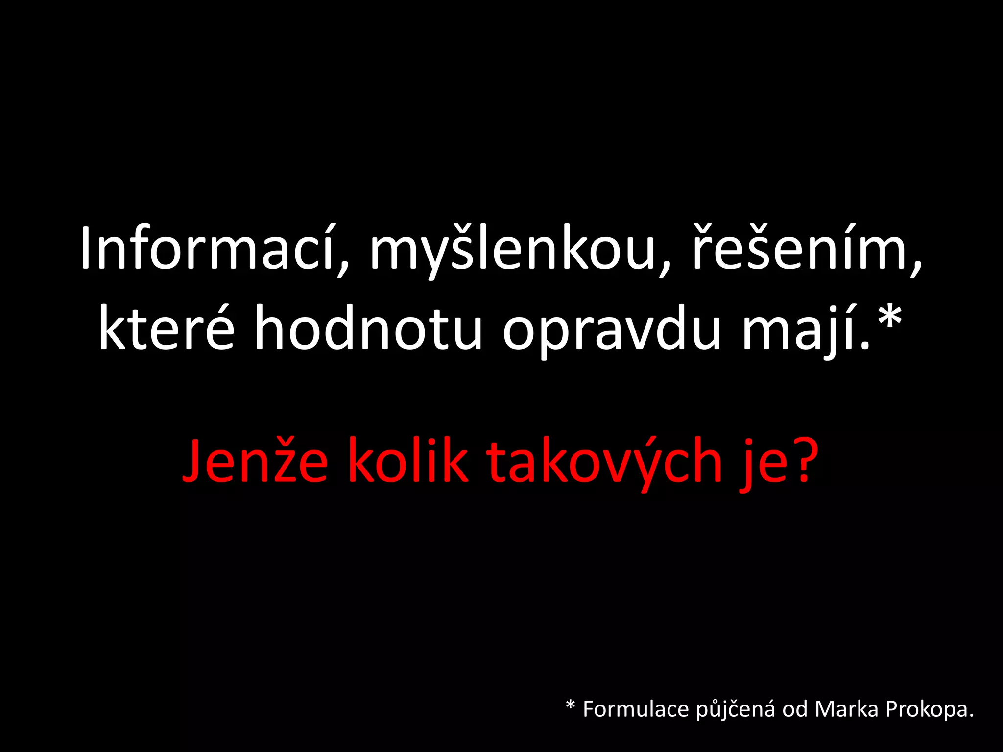 Informací, myšlenkou, řešením,
 které hodnotu opravdu mají.*
   Jenže kolik takových je?


                 * Formulace půjčená od Marka Prokopa.
 
