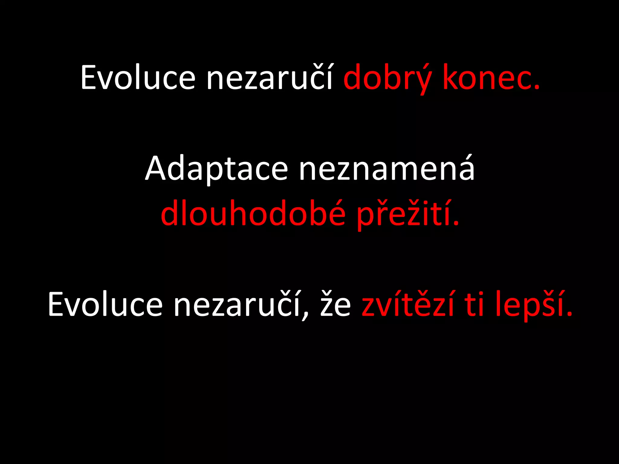 Evoluce nezaručí dobrý konec.

       Adaptace neznamená
        dlouhodobé přežití.

Evoluce nezaručí, že zvítězí ti lepší.
 