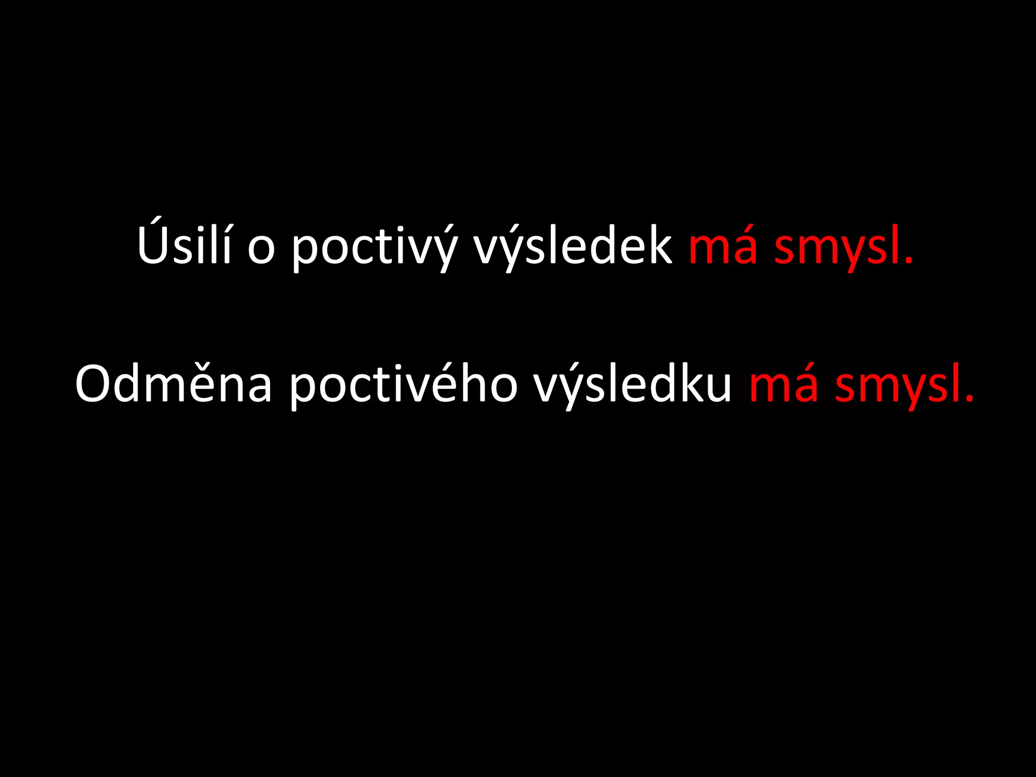 Úsilí o poctivý výsledek má smysl.

Odměna poctivého výsledku má smysl.
 