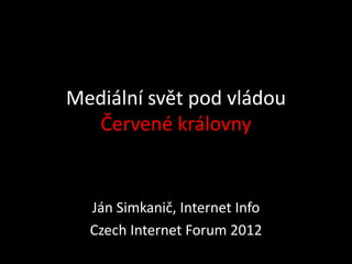 Mediální svět pod vládou
  Červené královny


  Ján Simkanič, Internet Info
  Czech Internet Forum 2012
 