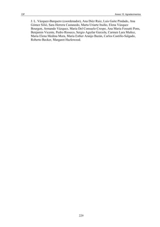 CIF Anexo 10. Agradecimentos
J. L. Vázquez-Barquero (coordenador), Ana Diéz Ruiz, Luis Gaite Pindado, Ana
Gómez Silió, Sara Herrera Castanedo, Marta Uriarte Ituiño, Elena Vázquez
Bourgon, Armando Vázquez, Maria Del Consuelo Crespo, Ana Maria Fossatti Pons,
Benjamin Vicente, Pedro Rioseco, Sergio Aguilar Gaxiola, Carmen Lara Muñoz,
Maria Elena Medina Mora, Maria Esther Araújo Bazán, Carlos Castillo-Salgado,
Roberto Becker, Margaret Hazlewood.
229
 