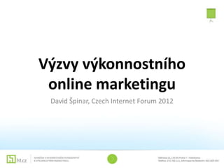 Výzvy výkonnostního
 online marketingu
 David Špinar, Czech Internet Forum 2012
 
