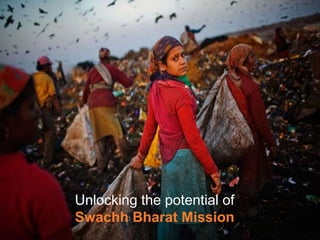 Unlocking the potential of
Swachh Bharat Mission
 