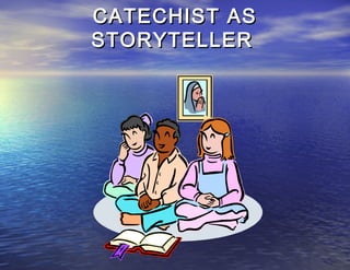 CATECHIST AS
STORYTELLER
 