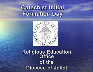 Catechist Initial
Formation Day




Religious Education
       Office
       of the
 Diocese of Joliet
 