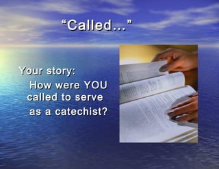 “ Called…”


Your story:
  How were YOU
 called to serve
  as a catechist?
 