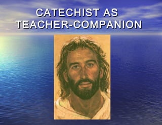 CATECHIST AS
TEACHER-COMPANION
 