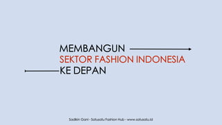 MEMBANGUN
SEKTOR FASHION INDONESIA
Sadikin Gani - Satusatu Fashion Hub - www.satusatu.id
KE DEPAN
 