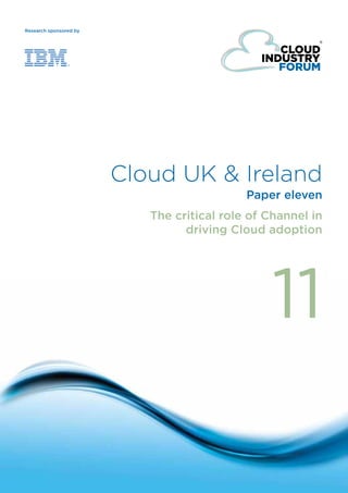 Research sponsored by




                            Cloud UK & Ireland
                                                Paper eleven
                               The critical role of Channel in
                                     driving Cloud adoption




                                                    11

© Cloud Forum IP Ltd 2013
                                  one
 