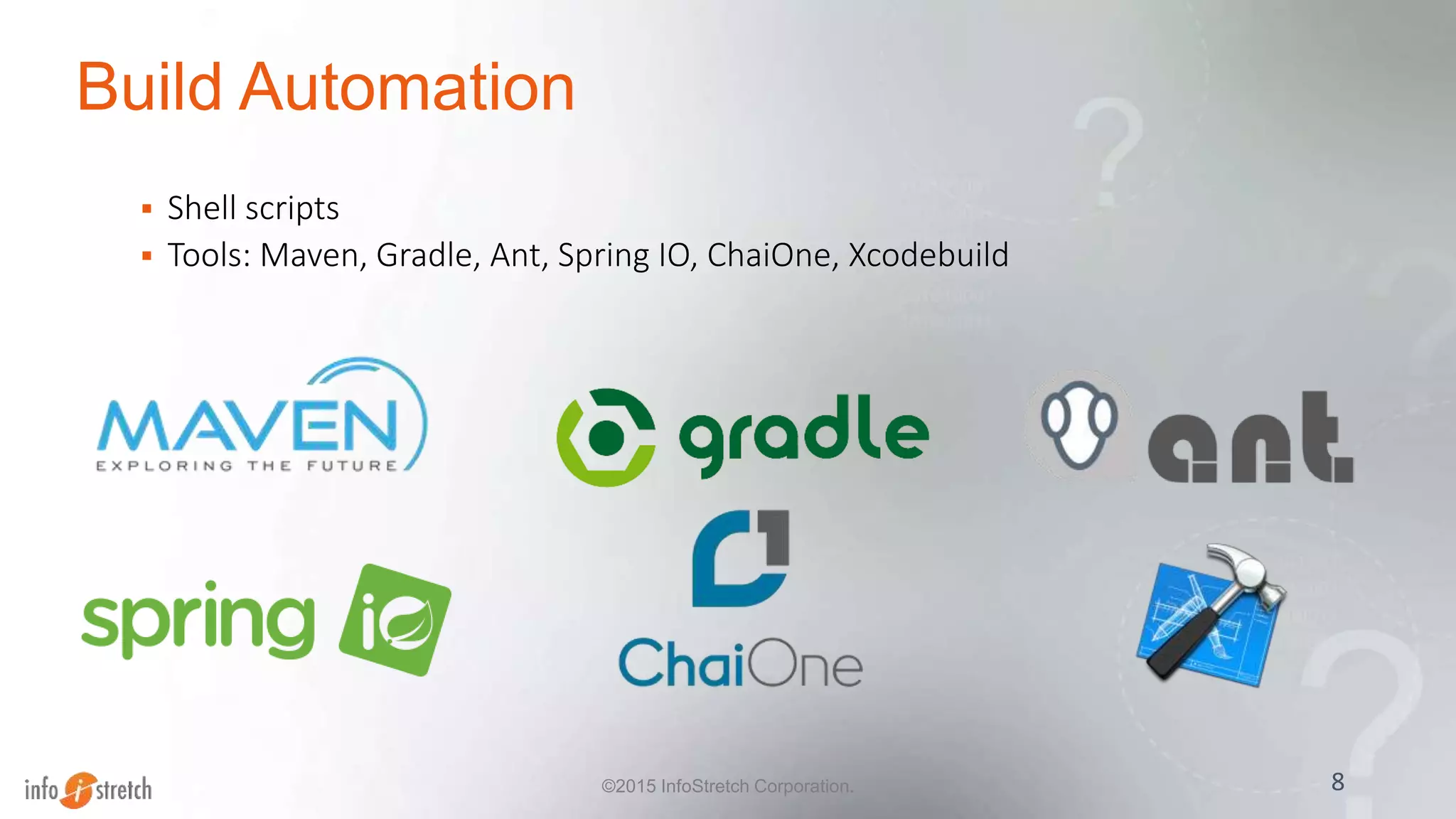 Build Automation
 Shell scripts
 Tools: Maven, Gradle, Ant, Spring IO, ChaiOne, Xcodebuild
8©2015 InfoStretch Corporation.
 